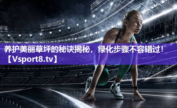 养护美丽草坪的秘诀揭秘，绿化步骤不容错过！