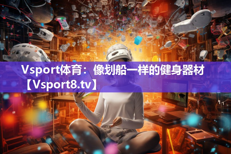 Vsport体育：像划船一样的健身器材
