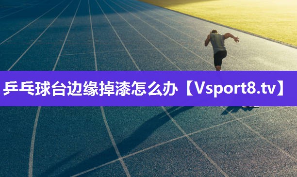 乒乓球台边缘掉漆怎么办