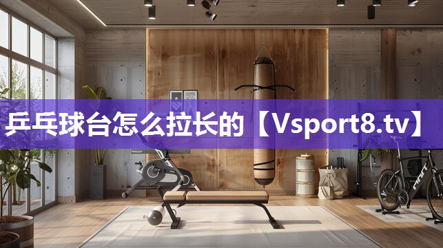 乒乓球台怎么拉长的