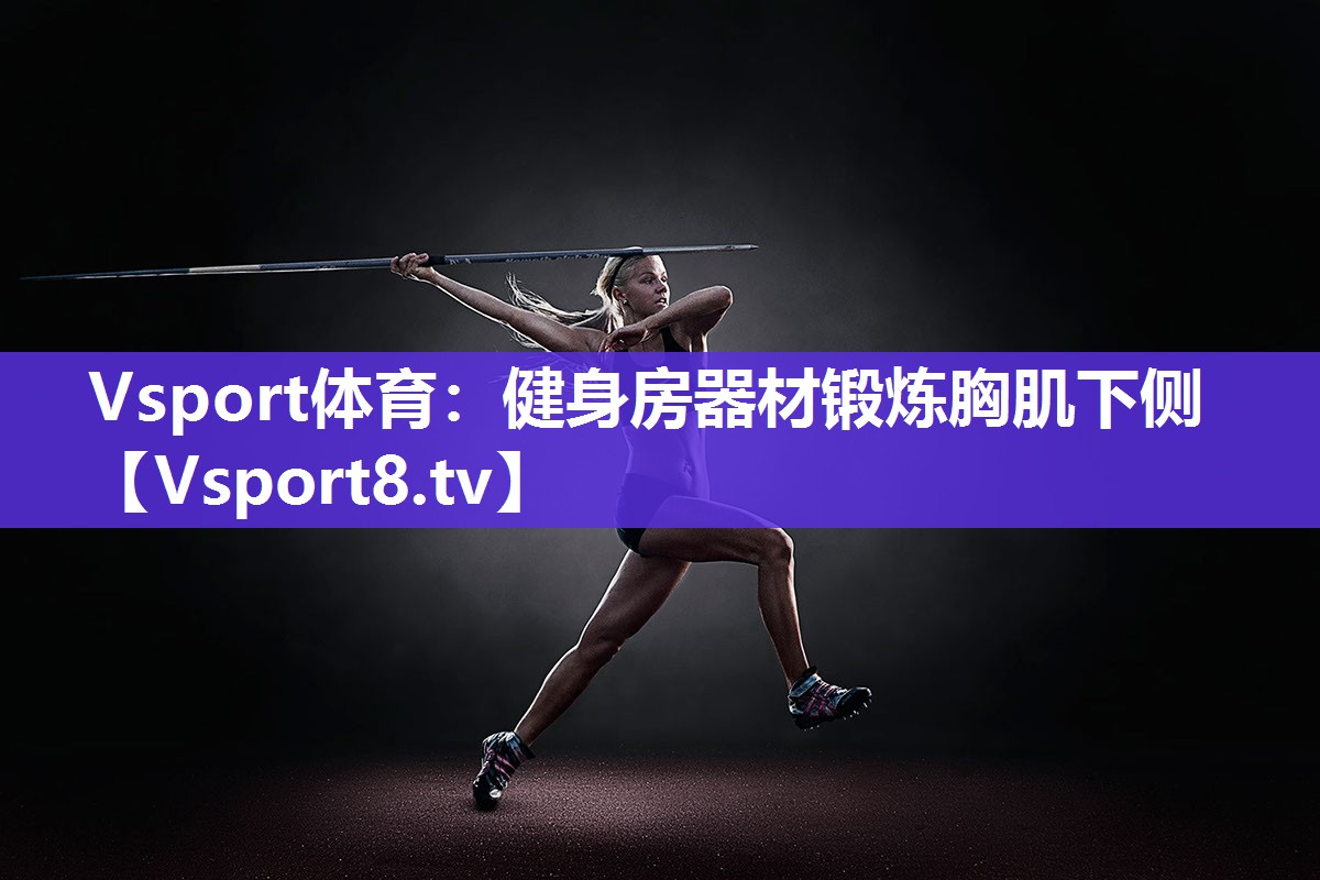健身房器材锻炼胸肌下侧 健身房器材锻炼胸肌下侧
