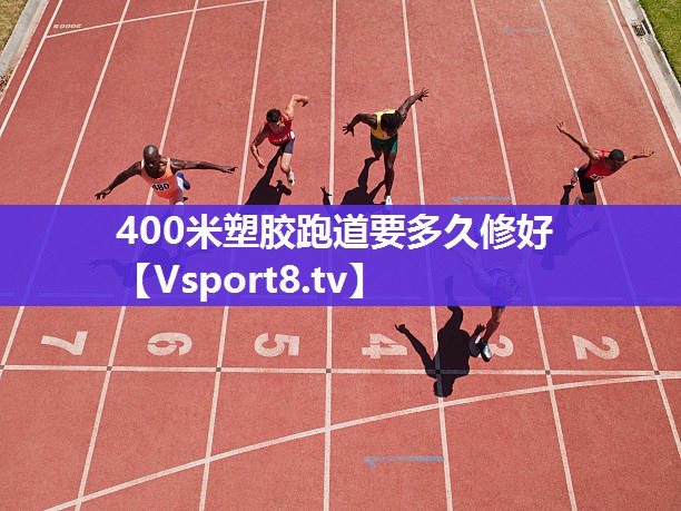400米塑胶跑道要多久修好