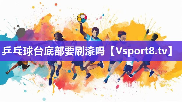 乒乓球台底部要刷漆吗