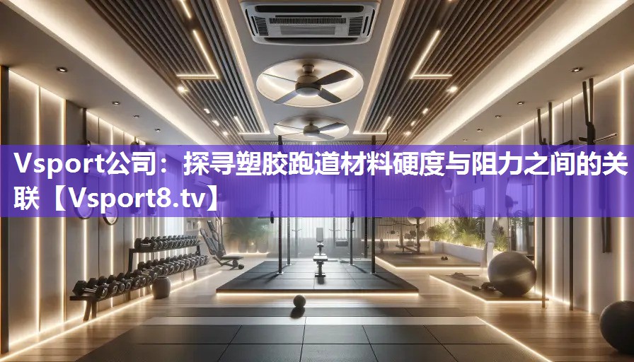 探寻塑胶跑道材料硬度与阻力之间的关联
