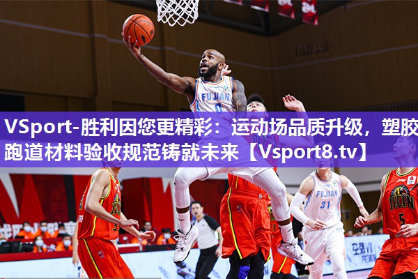 运动场品质升级，塑胶跑道材料验收规范铸就未来
