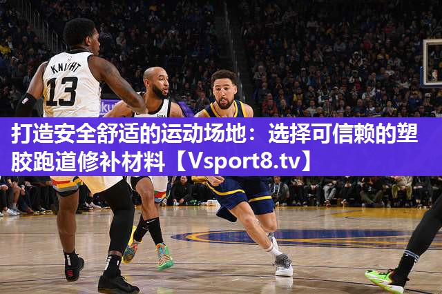打造安全舒适的运动场地：选择可信赖的塑胶跑道修补材料