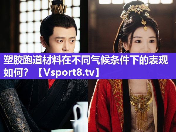 塑胶跑道材料在不同气候条件下的表现如何？