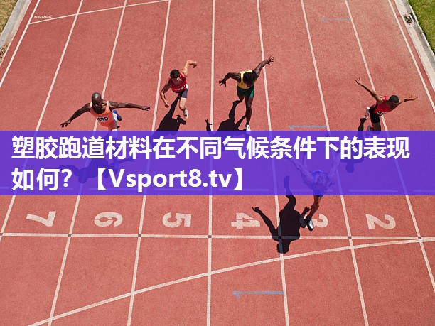 塑胶跑道材料在不同气候条件下的表现如何？
