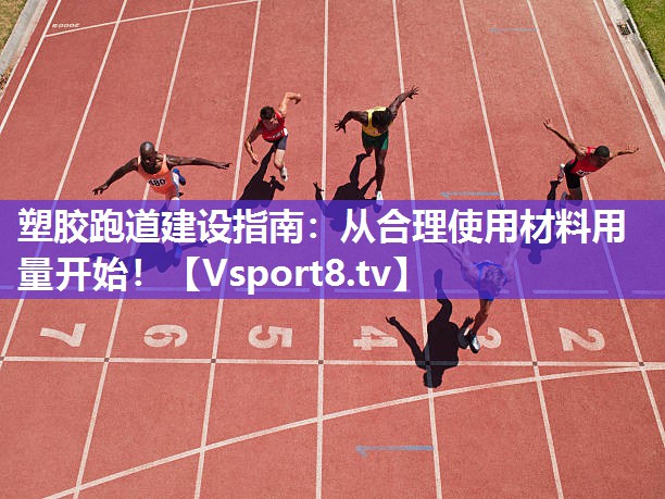塑胶跑道建设指南：从合理使用材料用量开始！