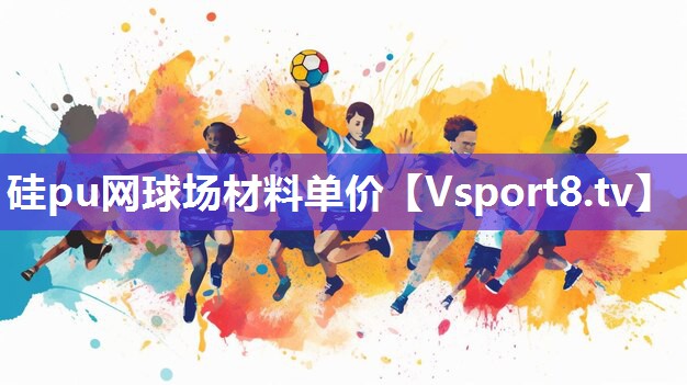 硅pu网球场材料单价