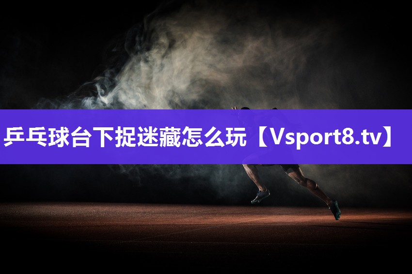 乒乓球台下捉迷藏怎么玩
