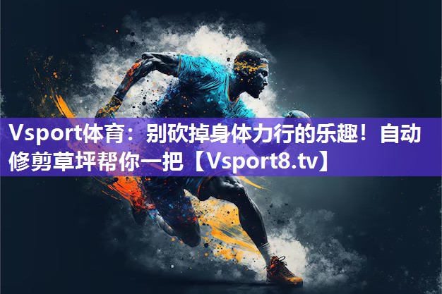别砍掉身体力行的乐趣！自动修剪草坪帮你一把