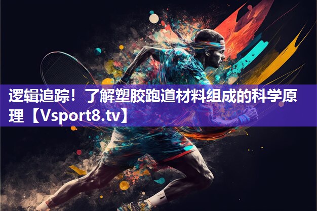 逻辑追踪！了解塑胶跑道材料组成的科学原理