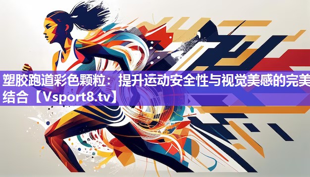 塑胶跑道彩色颗粒：提升运动安全性与视觉美感的完美结合